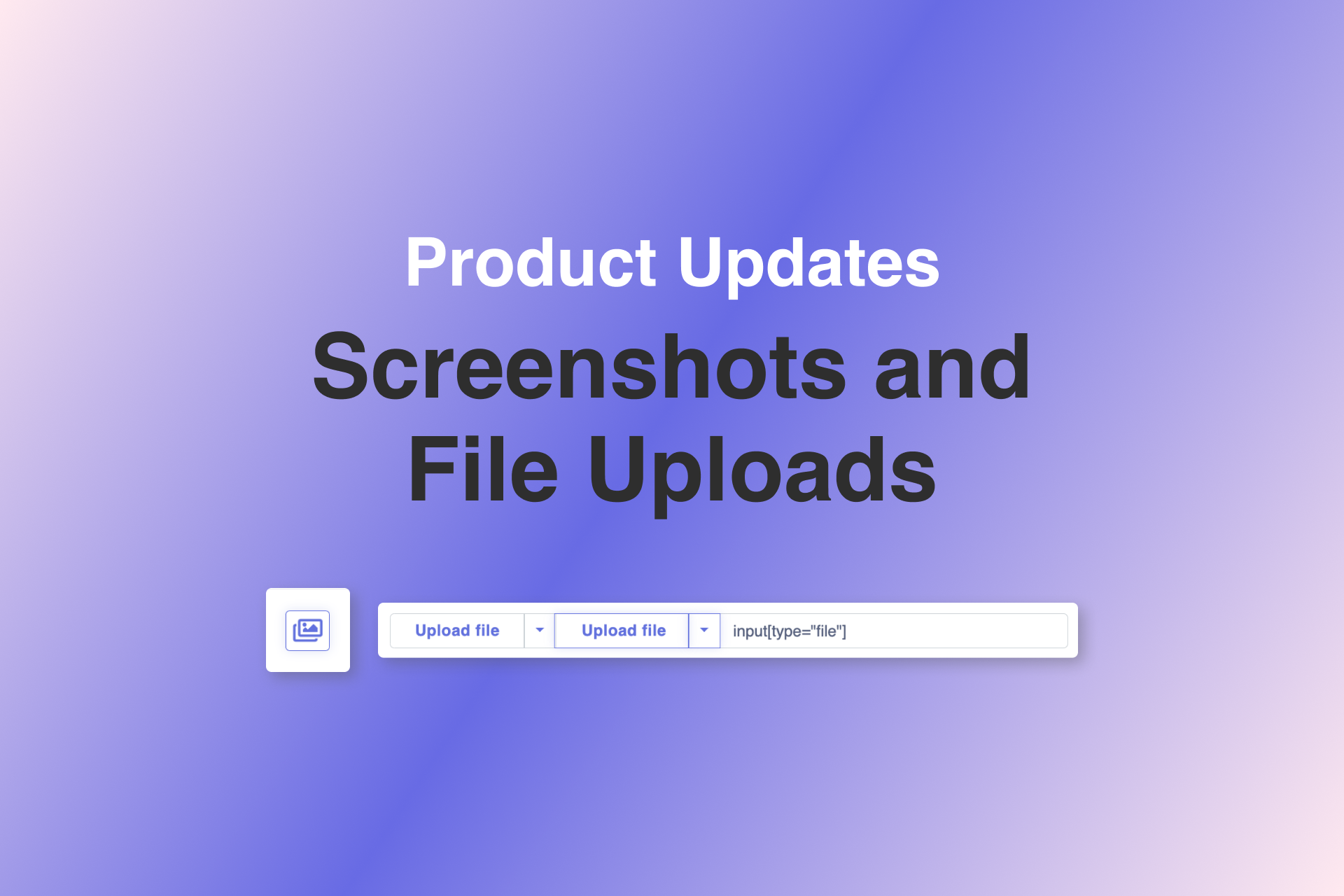 Product Updates: Screenshots and File Uploads
